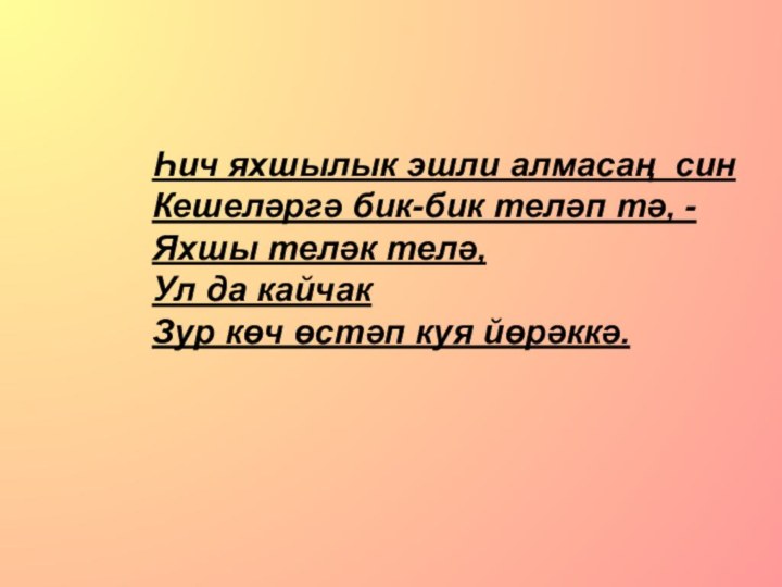 Һич яхшылык эшли алмасаң синКешеләргә бик-бик теләп тә, -Яхшы теләк телә,Ул да