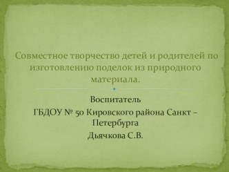 Совместное творчество детей и родителей по изготовлению поделок из природного материала презентация к уроку по теме