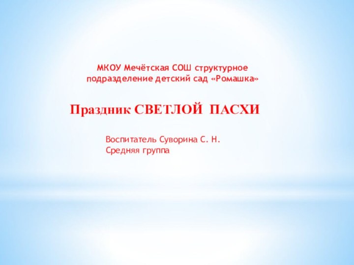 МКОУ Мечётская СОШ структурное подразделение детский сад «Ромашка»Праздник СВЕТЛОЙ ПАСХИВоспитатель Суворина С. Н.Средняя группа