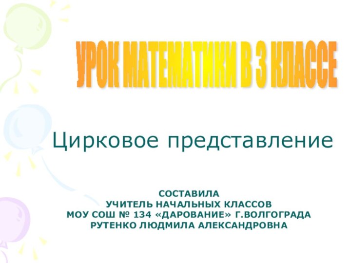 Цирковое представлениеУРОК МАТЕМАТИКИ В 3 КЛАССЕ СОСТАВИЛА  УЧИТЕЛЬ НАЧАЛЬНЫХ КЛАССОВ