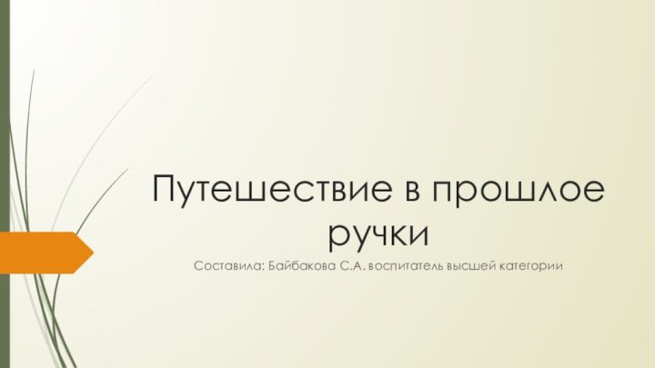 Путешествие в прошлое ручкиСоставила: Байбакова С.А. воспитатель высшей категории