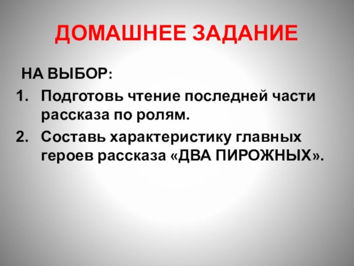 ДОМАШНЕЕ ЗАДАНИЕНА ВЫБОР:Подготовь чтение последней части рассказа по ролям.Составь характеристику главных героев рассказа «ДВА ПИРОЖНЫХ».