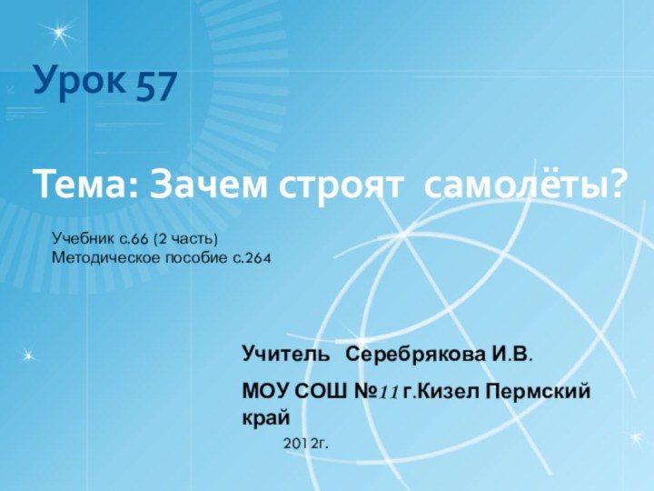 Урок 57  Тема: Зачем строят самолёты?Учитель  Серебрякова И.В.МОУ СОШ №11