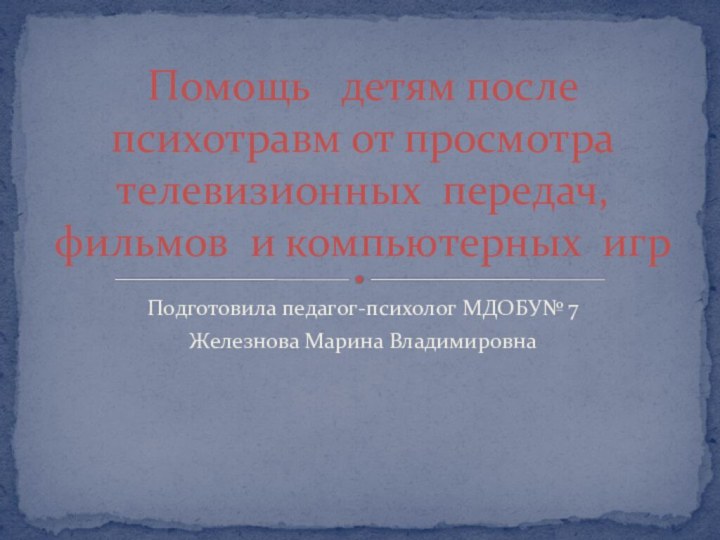 Подготовила педагог-психолог МДОБУ№ 7 Железнова Марина ВладимировнаПомощь  детям после психотравм от