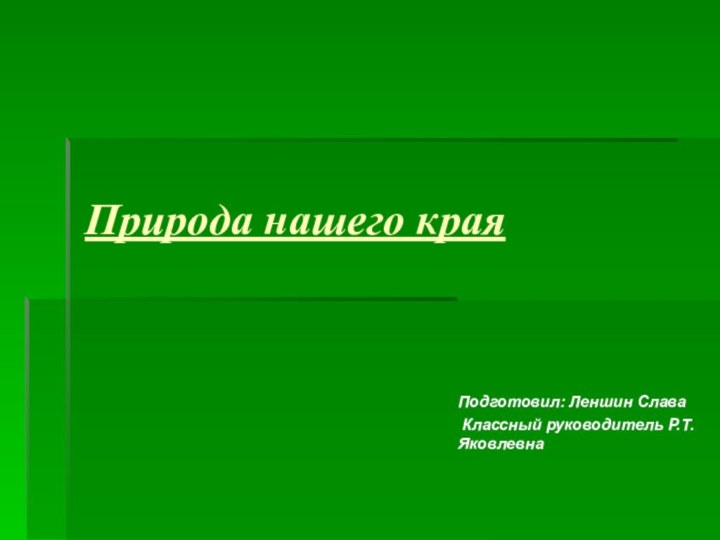 Природа нашего краяПодготовил: Леншин Слава Классный руководитель Р.Т. Яковлевна