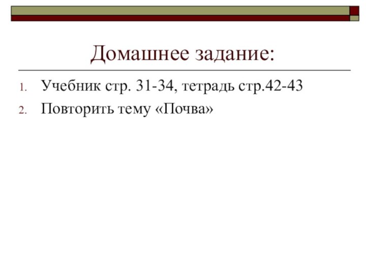 Домашнее задание:Учебник стр. 31-34, тетрадь стр.42-43Повторить тему «Почва»