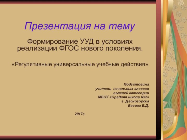 Презентация на темуФормирование УУД в условиях реализации ФГОС нового поколения. «Регулятивные универсальные