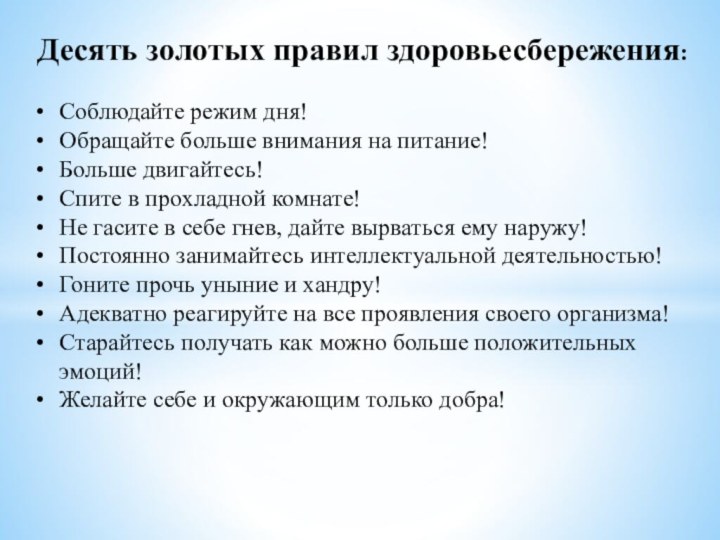 Десять золотых правил здоровьесбережения:Соблюдайте режим дня!Обращайте больше внимания на питание!Больше двигайтесь!Спите в