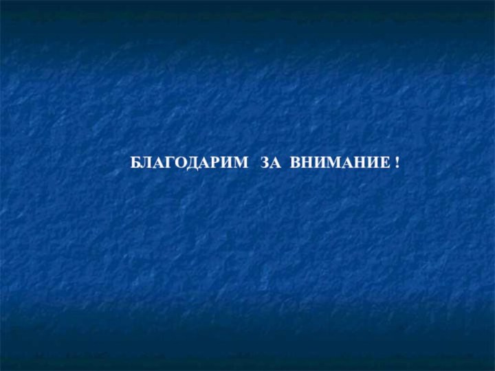 БЛАГОДАРИМ  ЗА ВНИМАНИЕ !