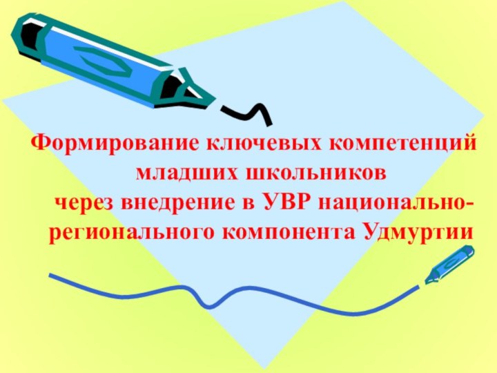 Формирование ключевых компетенций младших школьников через внедрение в УВР национально-регионального компонента Удмуртии