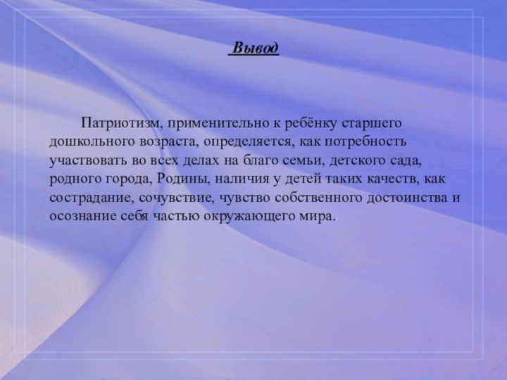  Вывод   		Патриотизм, применительно к ребёнку старшего дошкольного возраста, определяется, как потребность участвовать