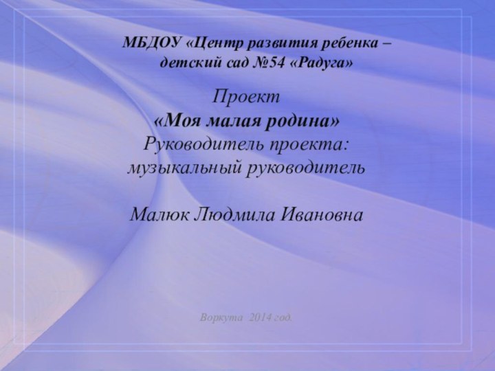 МБДОУ «Центр развития ребенка –  детский сад №54 «Радуга»Проект «Моя малая