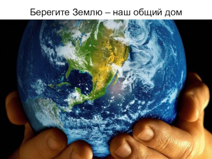 Берегите Землю – наш общий дом