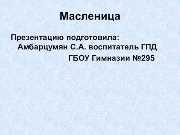 Масленица Презентацию подготовила: Амбарцумян С.А. воспитатель ГПД