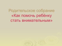 Родительское собрание Как помочь ребёнку стать внимательным презентация к уроку