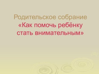 Родительское собрание Как помочь ребёнку стать внимательным презентация к уроку