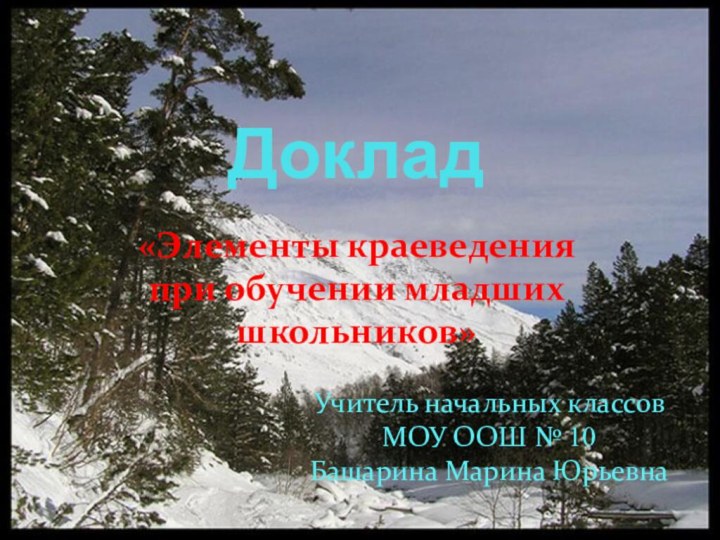 Доклад«Элементы краеведения при обучении младших школьников»Учитель начальных классов МОУ ООШ № 10Башарина Марина Юрьевна