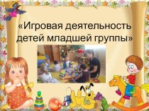 Игровая деятельность детей презентация к уроку (младшая группа)