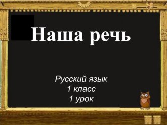 Наша речь. 1 класс 1 урок (Презентация к уроку) презентация к уроку по русскому языку (1 класс)