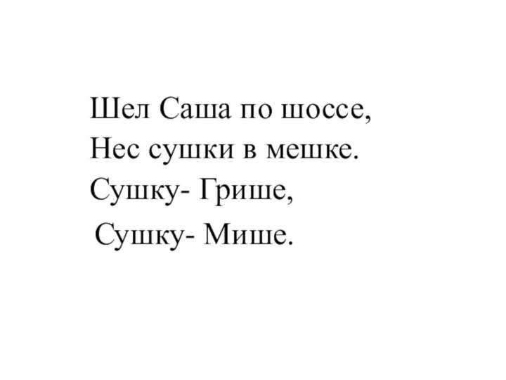 Шел Саша по шоссе,Нес сушки в мешке.Сушку- Грише,  Сушку- Мише.