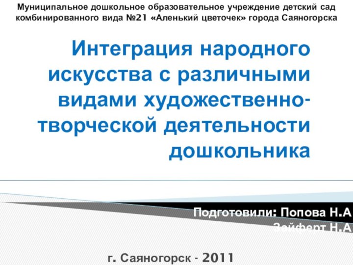 Интеграция народного искусства с различными видами художественно- творческой деятельности дошкольника Подготовили: Попова