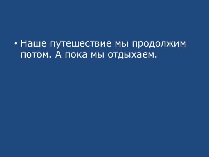 Наше путешествие мы продолжим потом. А пока мы отдыхаем.