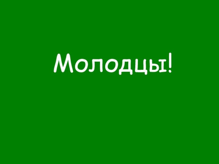 Молодцы!