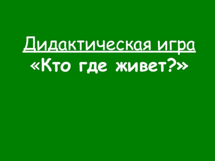 Дидактическая игра  «Кто где живет?»