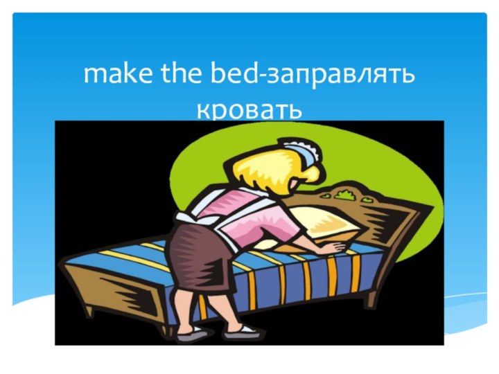 make the bed-заправлять кровать