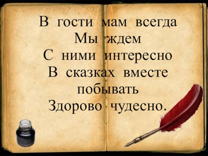 В гости мам всегда Мы ждем С ними интересно В сказках вместе побывать  Здорово чудесно.