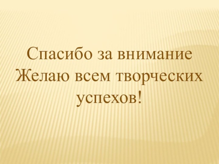 Спасибо за внимание Желаю всем творческих успехов!