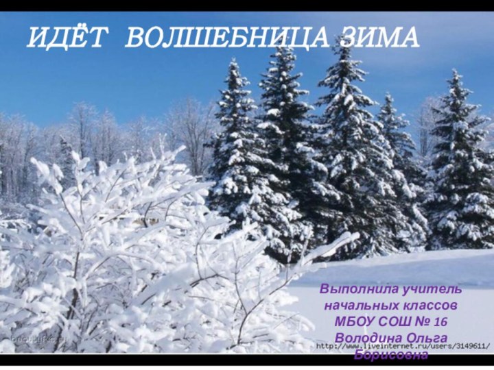 ИДЁТ ВОЛШЕБНИЦА ЗИМАВыполнила учитель начальных классов МБОУ СОШ № 16Володина Ольга Борисовна