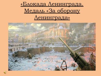 Классный час Блокада Ленинграда. Медаль За оборону Ленинграда методическая разработка (1 класс)