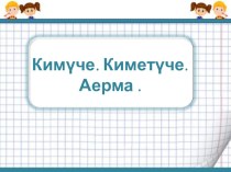 Презентация Кимүче, киметүче. аерма план-конспект урока по математике (1 класс)