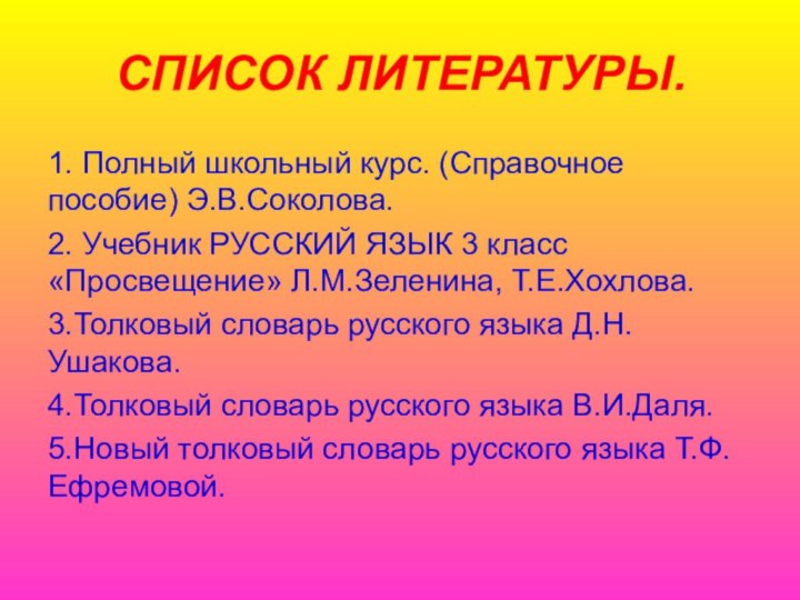 СПИСОК ЛИТЕРАТУРЫ.1. Полный школьный курс. (Справочное пособие) Э.В.Соколова.2. Учебник РУССКИЙ ЯЗЫК 3