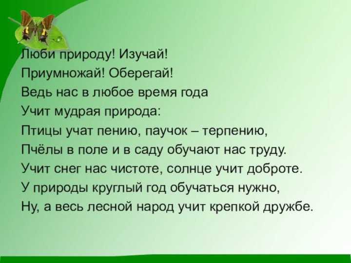 Люби природу! Изучай!Приумножай! Оберегай!Ведь нас в любое время годаУчит мудрая природа:Птицы учат