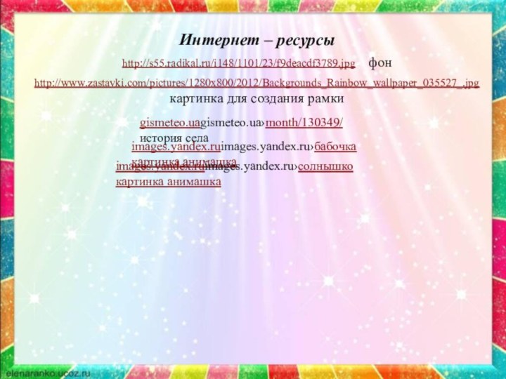 Интернет – ресурсыhttp://s55.radikal.ru/i148/1101/23/f9deacdf3789.jpg  фонhttp://www.zastavki.com/pictures/1280x800/2012/Backgrounds_Rainbow_wallpaper_035527_.jpg  картинка для создания рамкиgismeteo.uagismeteo.ua›month/130349/  история