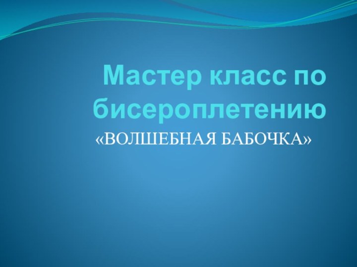 Мастер класс по бисероплетению«ВОЛШЕБНАЯ БАБОЧКА»