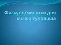 Физкультминутки для мышц туловища презентация к уроку по физкультуре (2 класс) по теме