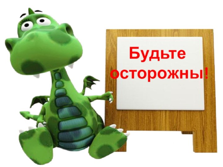 Будьте  осторожны!