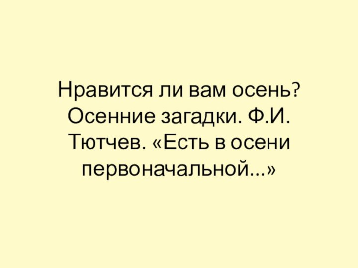 Нравится ли вам осень? Осенние загадки. Ф.И. Тютчев. «Есть в осени первоначальной...»