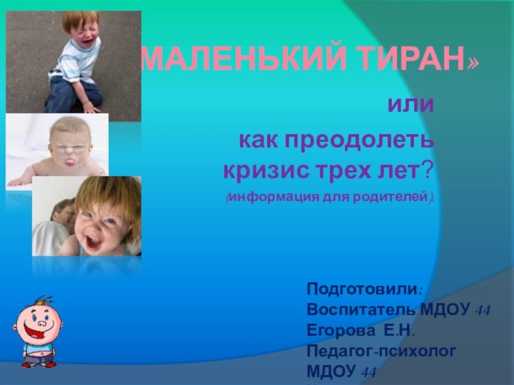 «Маленький тиран»иликак преодолеть кризис трех лет?(информация для родителей).Подготовили:Воспитатель МДОУ 44Егорова Е.Н.Педагог-психолог МДОУ 44Коновалова Е.В.