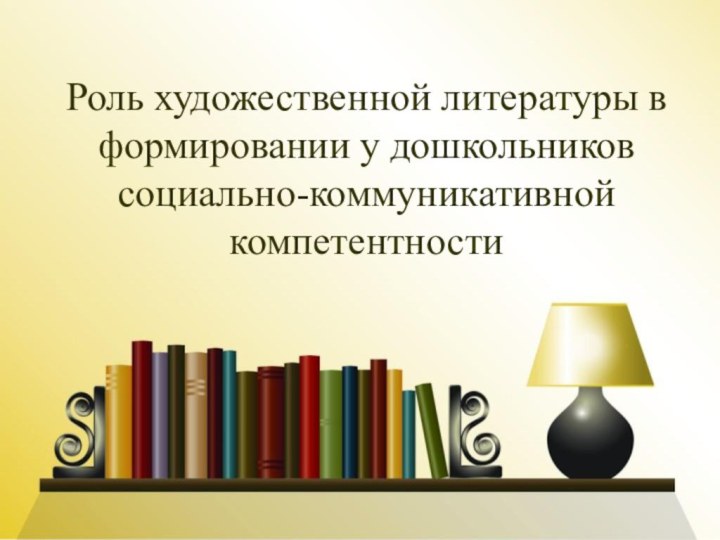 Роль художественной литературы в формировании у дошкольников социально-коммуникативной компетентности