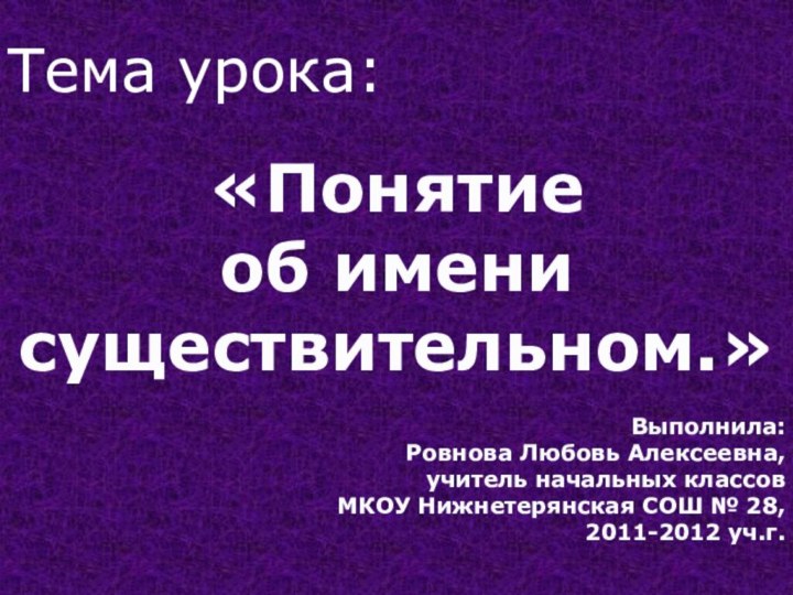 Тема урока: «Понятие об имени существительном.»Выполнила:Ровнова Любовь Алексеевна, учитель начальных классов МКОУ