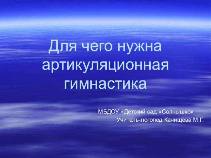 Для чего нужна артикуляционная гимнастикаМБДОУ «Детский сад «Солнышко» Учитель-логопед Канищева М.Г.