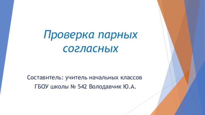 Проверка парных согласныхСоставитель: учитель начальных классов ГБОУ школы № 542 Володавчик Ю.А.