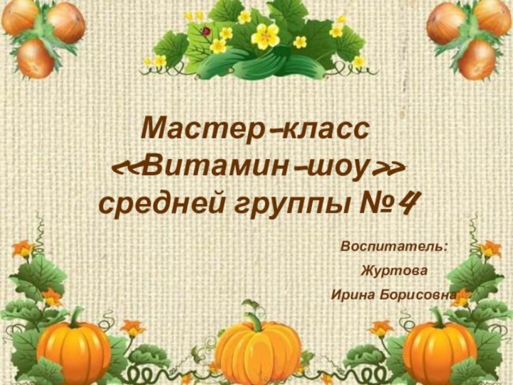 Мастер-класс  «Витамин-шоу»  средней группы №4Воспитатель:Журтова Ирина Борисовна