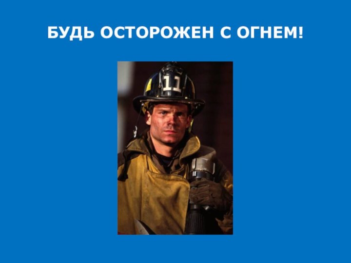 БУДЬ ОСТОРОЖЕН С ОГНЕМ!