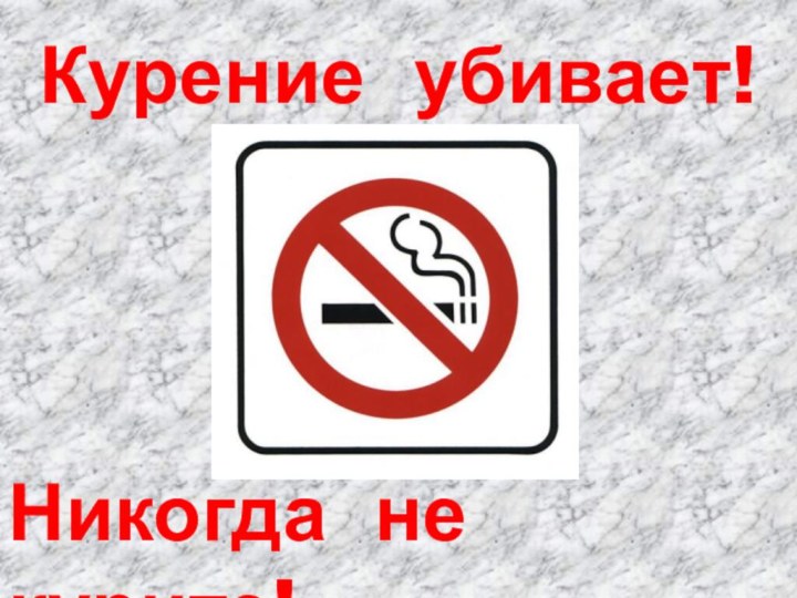 Курение убивает!Никогда не курите!