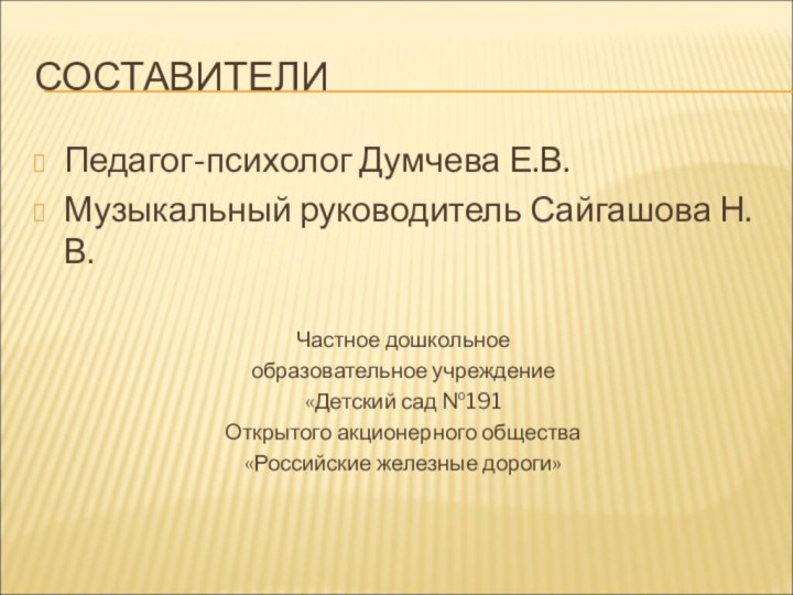 СОСТАВИТЕЛИПедагог-психолог Думчева Е.В.Музыкальный руководитель Сайгашова Н.В.Частное дошкольное образовательное учреждение«Детский сад №191Открытого акционерного общества«Российские железные дороги»